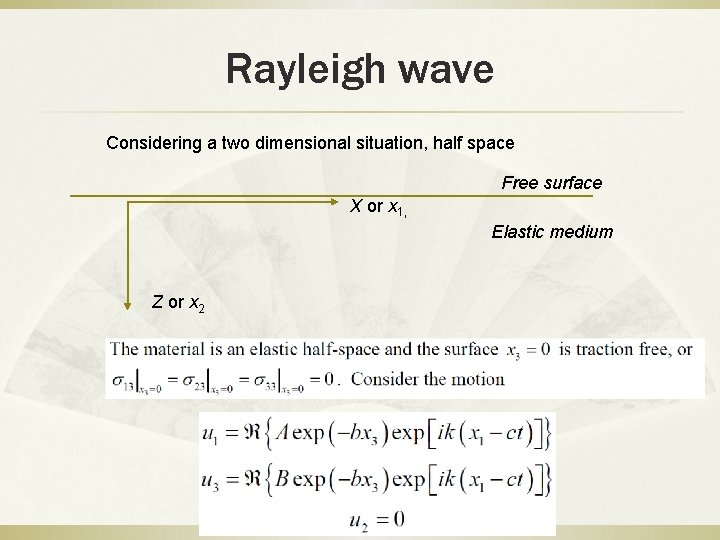 Rayleigh wave Considering a two dimensional situation, half space Free surface X or x