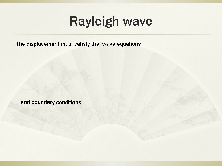 Rayleigh wave The displacement must satisfy the wave equations and boundary conditions 