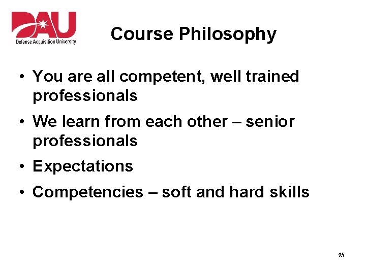 Course Philosophy • You are all competent, well trained professionals • We learn from