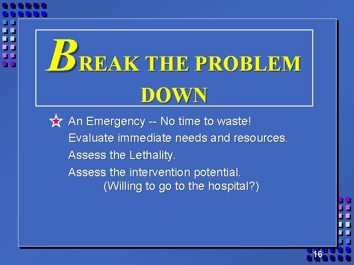 BREAK THE PROBLEM DOWN An Emergency -- No time to waste! Evaluate immediate needs