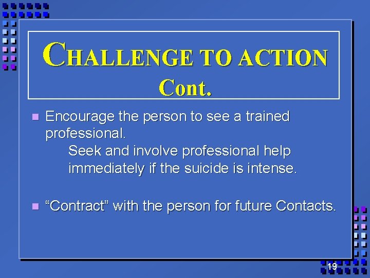 CHALLENGE TO ACTION Cont. n Encourage the person to see a trained professional. Seek