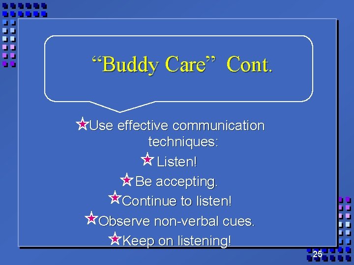 “Buddy Care” Cont. Use effective communication techniques: Listen! Be accepting. Continue to listen! Observe