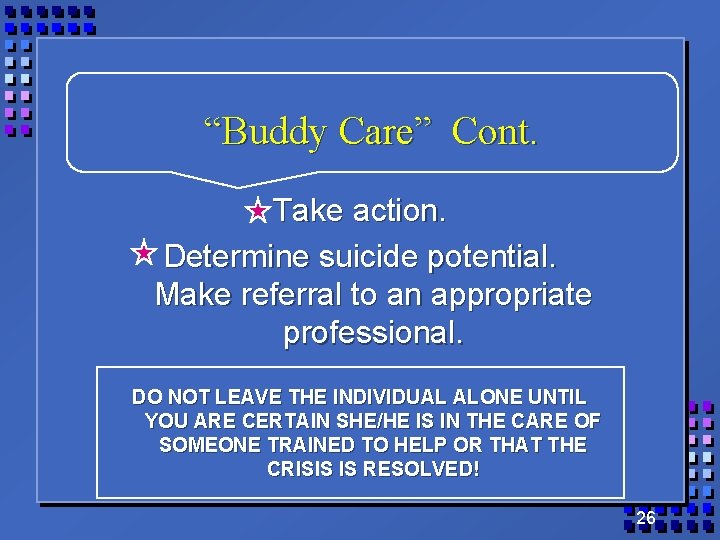 “Buddy Care” Cont. Take action. Determine suicide potential. Make referral to an appropriate professional.