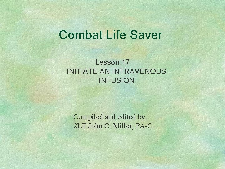 Combat Life Saver Lesson 17 INITIATE AN INTRAVENOUS INFUSION Compiled and edited by, 2