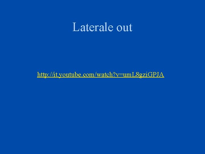 Laterale out http: //it. youtube. com/watch? v=um. L 8 gzi. GPJA 