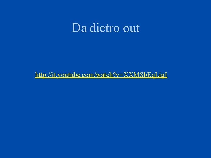 Da dietro out http: //it. youtube. com/watch? v=XXMSb. Eq. Lig. I 