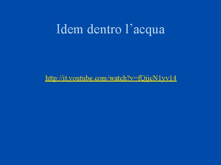 Idem dentro l’acqua http: //it. youtube. com/watch? v=f. Qijc. N 1 yv 14 