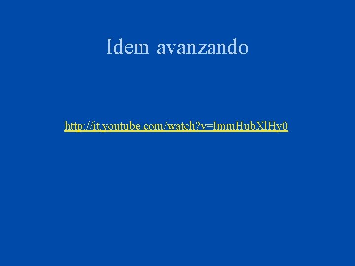 Idem avanzando http: //it. youtube. com/watch? v=Imm. Hub. Xl. Hy 0 