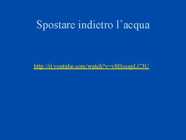 Spostare indietro l’acqua http: //it. youtube. com/watch? v=y 8 Hocsp. LC 3 U 