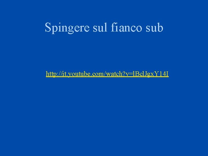 Spingere sul fianco sub http: //it. youtube. com/watch? v=l. Bcl. Jgx. Y 14 I