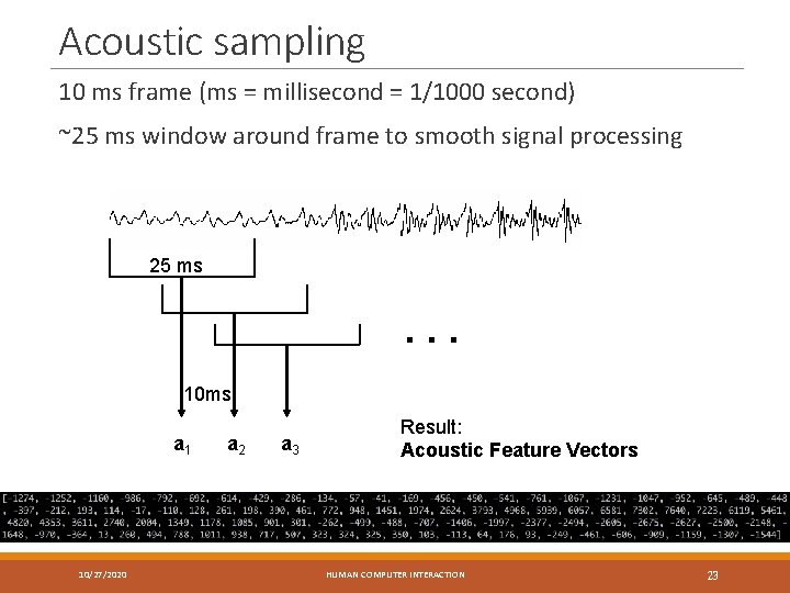 Acoustic sampling 10 ms frame (ms = millisecond = 1/1000 second) ~25 ms window