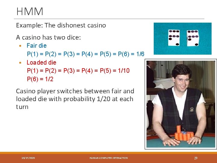 HMM Example: The dishonest casino A casino has two dice: • Fair die P(1)