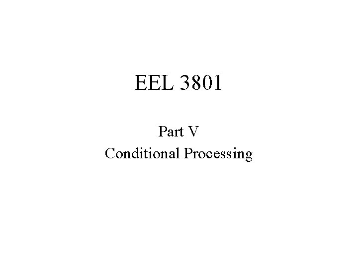 EEL 3801 Part V Conditional Processing 