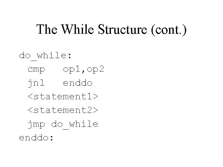 The While Structure (cont. ) do_while: cmp op 1, op 2 jnl enddo <statement