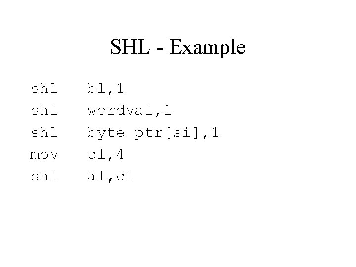 SHL - Example shl shl mov shl bl, 1 wordval, 1 byte ptr[si], 1