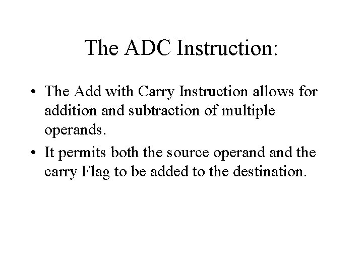 The ADC Instruction: • The Add with Carry Instruction allows for addition and subtraction