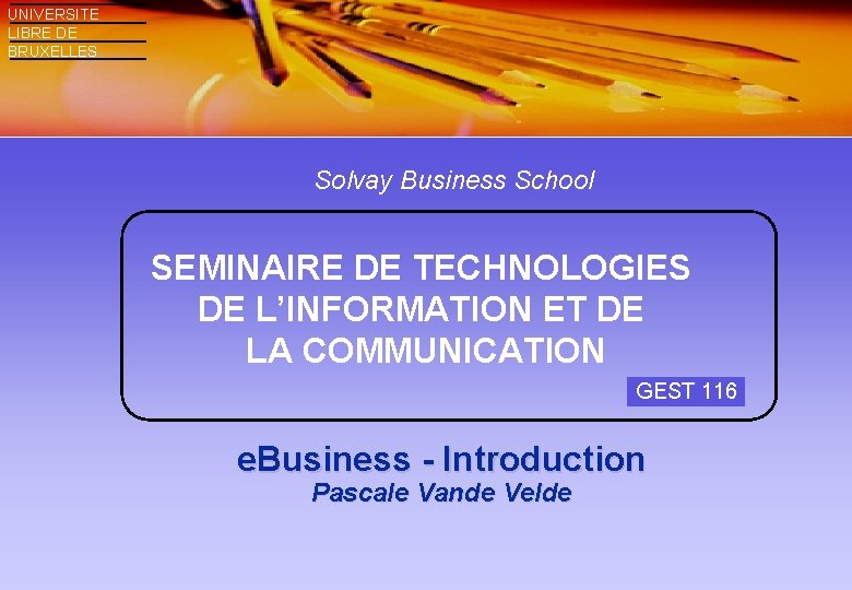 UNIVERSITE LIBRE DE BRUXELLES Solvay Business School SEMINAIRE DE TECHNOLOGIES DE L’INFORMATION ET DE