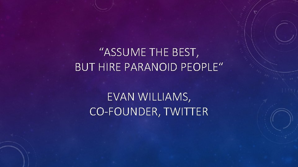 “ASSUME THE BEST, BUT HIRE PARANOID PEOPLE“ EVAN WILLIAMS, CO-FOUNDER, TWITTER 