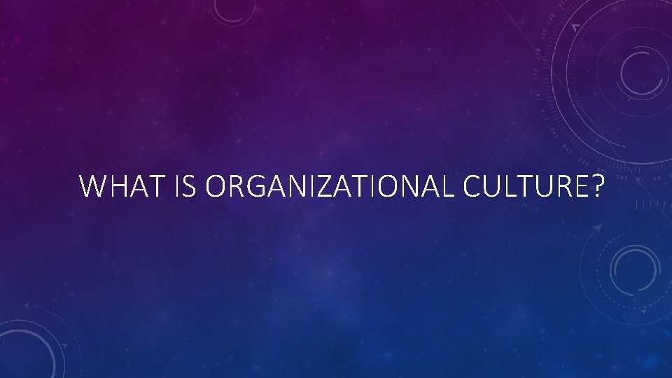 WHAT IS ORGANIZATIONAL CULTURE? 