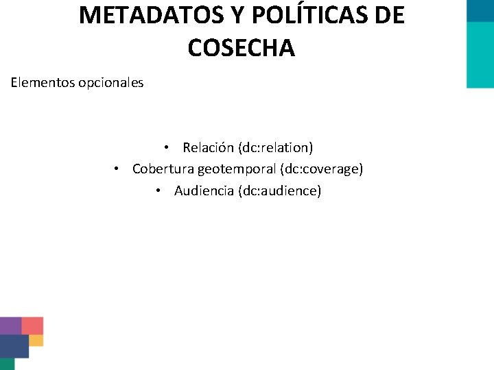 METADATOS Y POLÍTICAS DE COSECHA Elementos opcionales • Relación (dc: relation) • Cobertura geotemporal