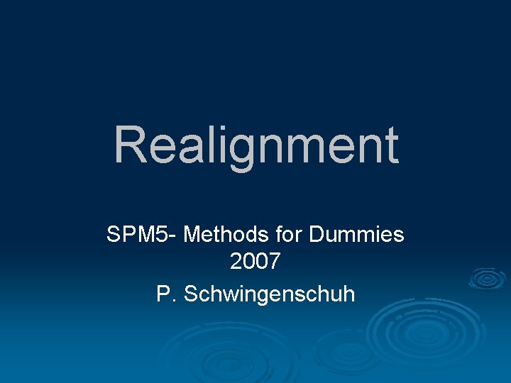 Realignment SPM 5 - Methods for Dummies 2007 P. Schwingenschuh 