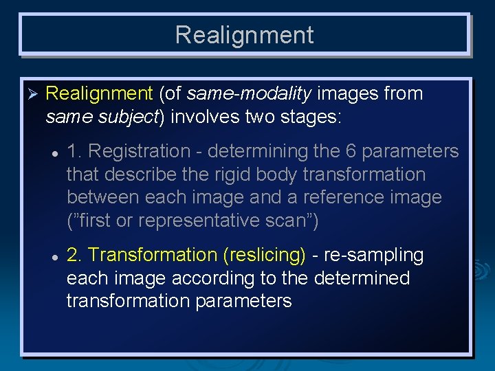 Realignment Ø Realignment (of same-modality images from same subject) involves two stages: l l