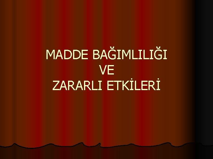 MADDE BAĞIMLILIĞI VE ZARARLI ETKİLERİ 