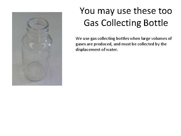 You may use these too Gas Collecting Bottle We use gas collecting bottles when