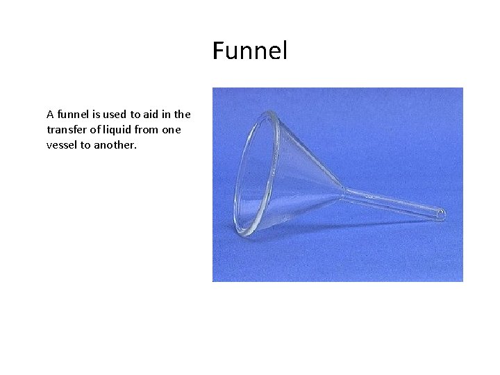 Funnel A funnel is used to aid in the transfer of liquid from one