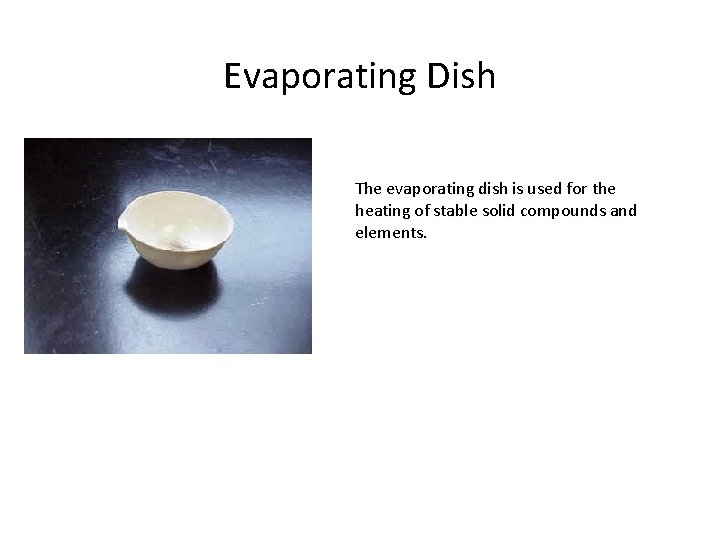 Evaporating Dish The evaporating dish is used for the heating of stable solid compounds