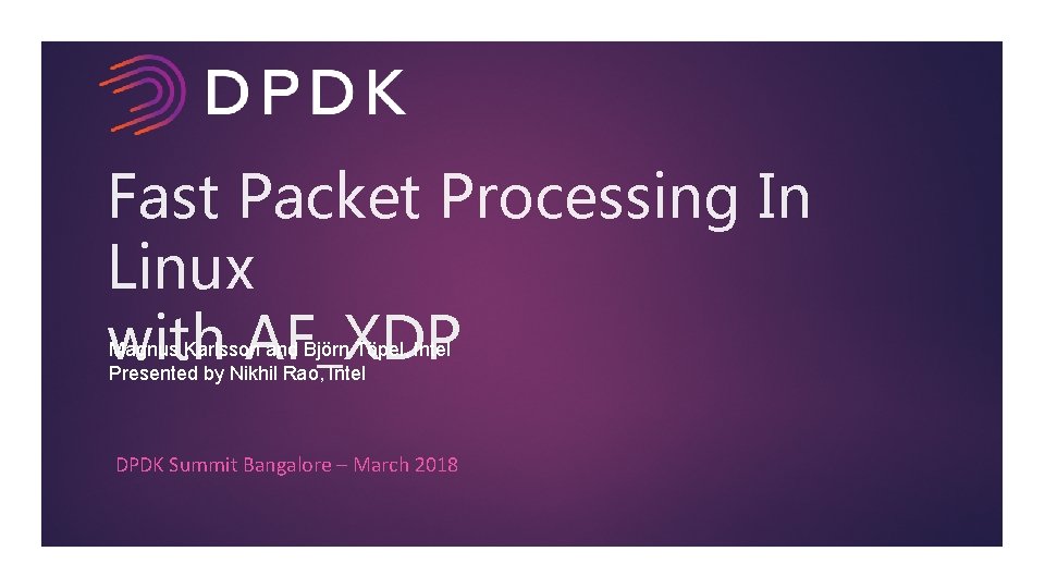 Fast Packet Processing In Linux with AF_XDP Magnus Karlsson and Björn Töpel, Intel Presented