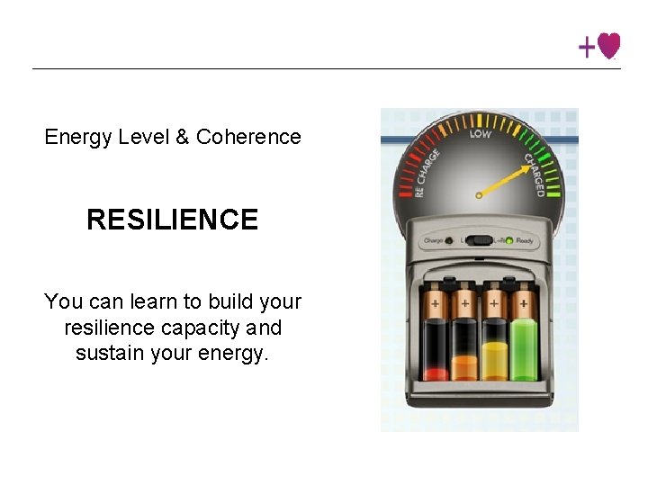 Energy Level & Coherence RESILIENCE You can learn to build your resilience capacity and