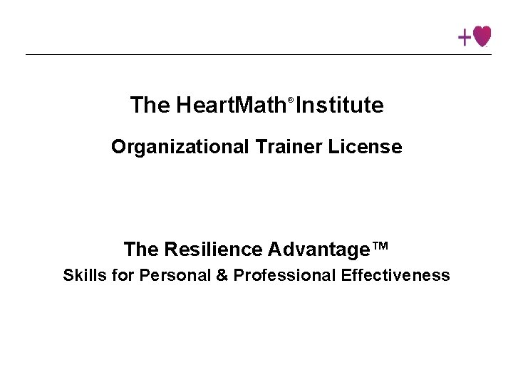 The Heart. Math Institute ® Organizational Trainer License The Resilience Advantage™ Skills for Personal