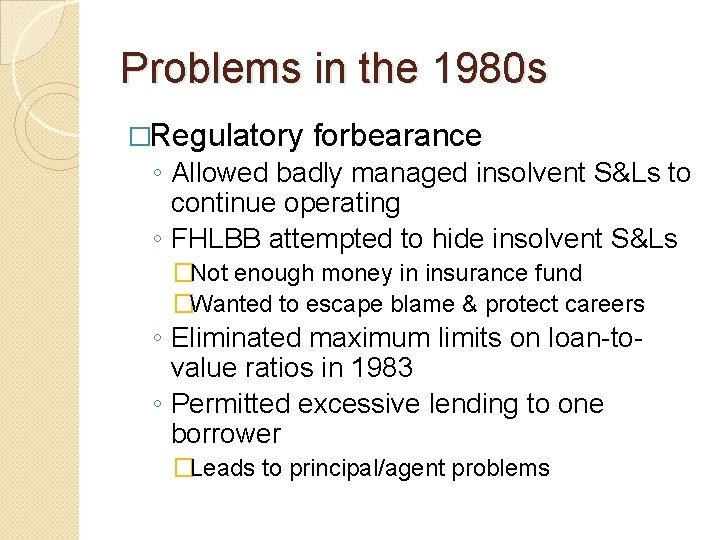 Problems in the 1980 s �Regulatory forbearance ◦ Allowed badly managed insolvent S&Ls to