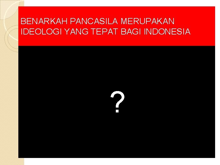 BENARKAH PANCASILA MERUPAKAN IDEOLOGI YANG TEPAT BAGI INDONESIA ? 