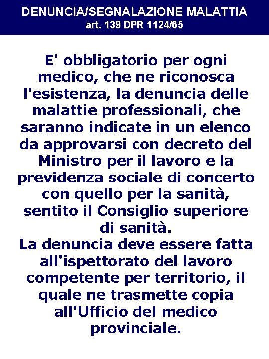 DENUNCIA/SEGNALAZIONE MALATTIA art. 139 DPR 1124/65 E' obbligatorio per ogni medico, che ne riconosca DENUNCIA/SEGNALAZIONE MALATTIA art. 139 DPR 1124/65 E' obbligatorio per ogni medico, che ne riconosca