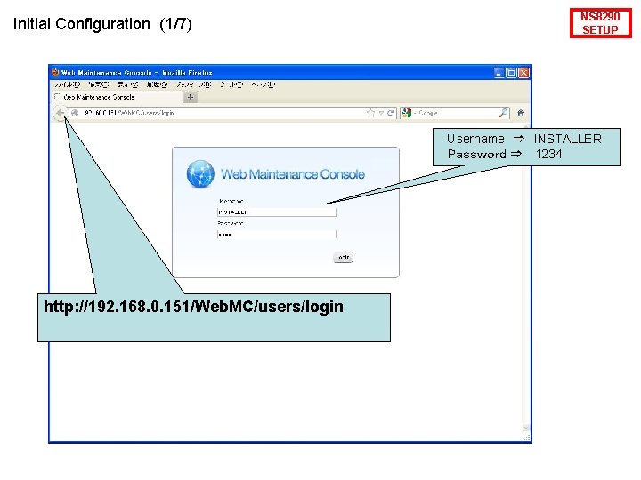 Initial Configuration (1/7) NS 8290 SETUP 　Username　⇒　INSTALLER 　Ｐａｓｓｗｏｒｄ ⇒　 1234 http: //192. 168. 0.