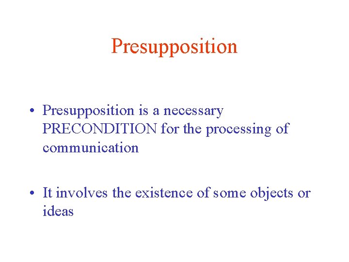 Presupposition • Presupposition is a necessary PRECONDITION for the processing of communication • It