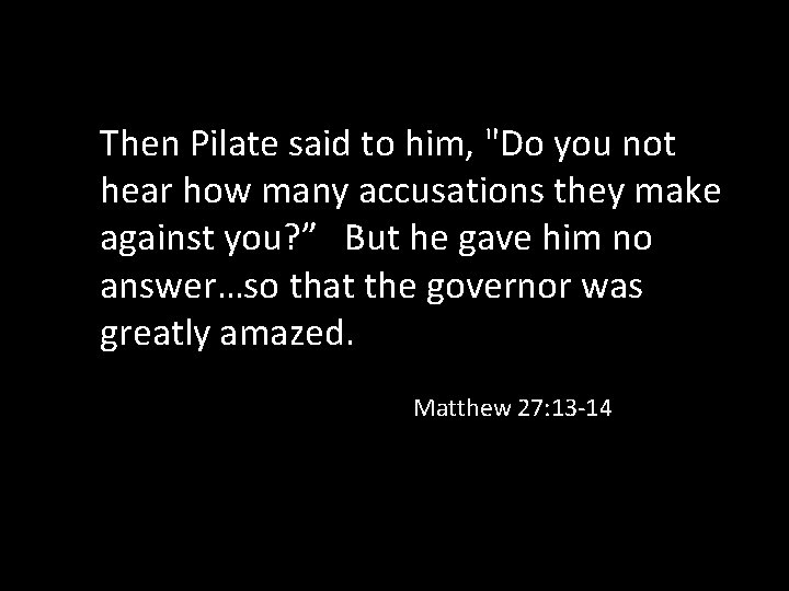Then Pilate said to him, "Do you not hear how many accusations they make