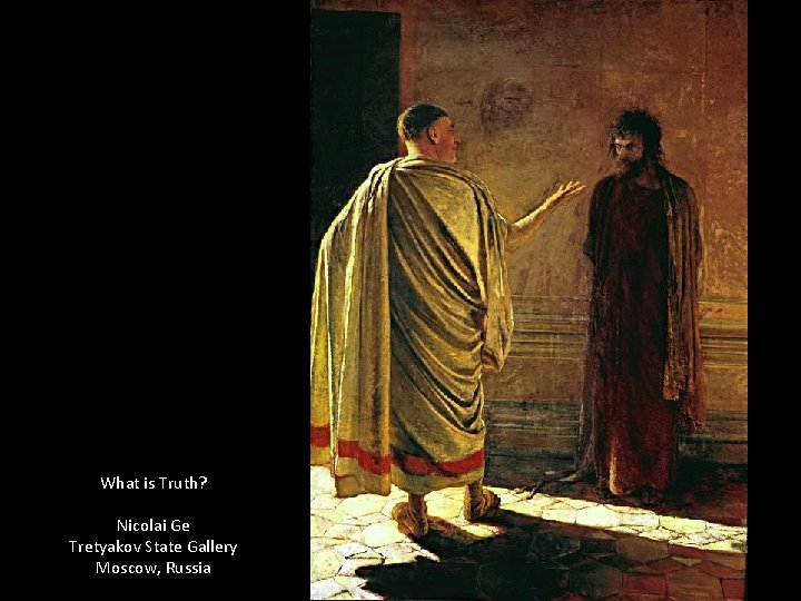 What is Truth? Nicolai Ge Tretyakov State Gallery Moscow, Russia 