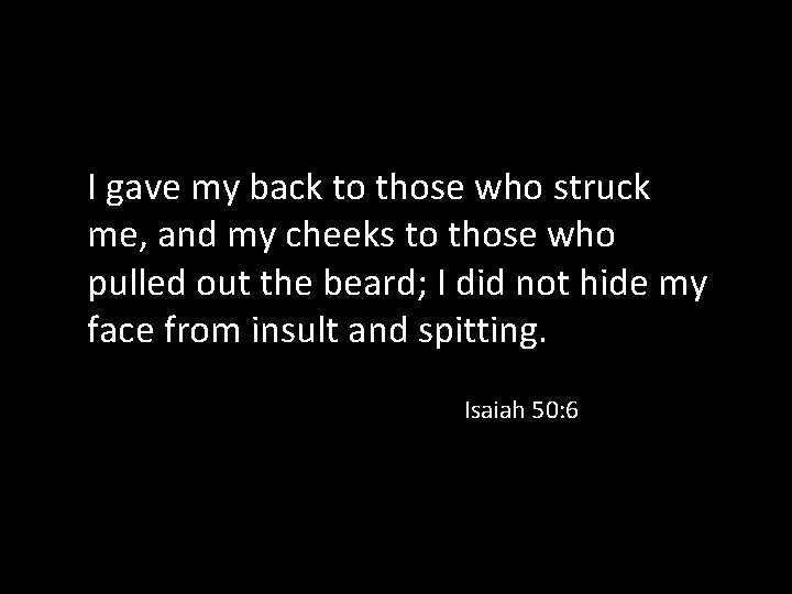 I gave my back to those who struck me, and my cheeks to those