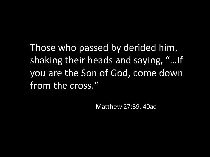 Those who passed by derided him, shaking their heads and saying, “…If you are