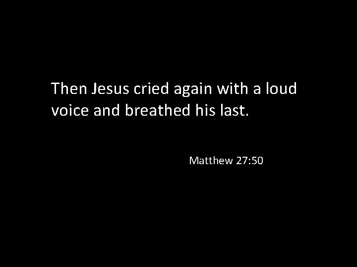 Then Jesus cried again with a loud voice and breathed his last. Matthew 27: