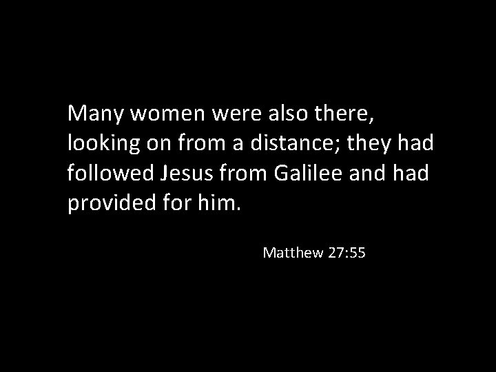 Many women were also there, looking on from a distance; they had followed Jesus