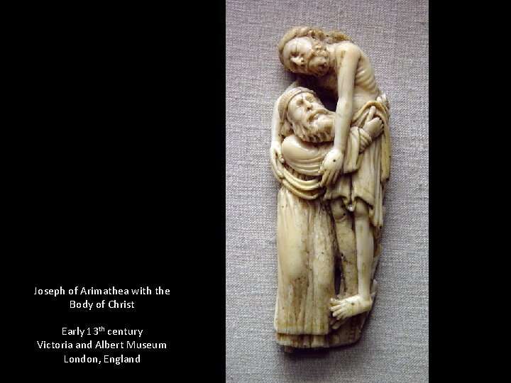 Joseph of Arimathea with the Body of Christ Early 13 th century Victoria and