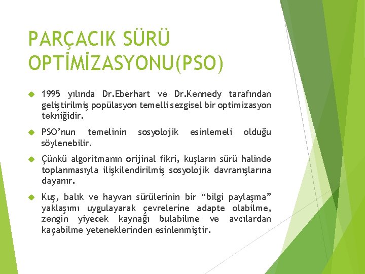 PARÇACIK SÜRÜ OPTİMİZASYONU(PSO) 1995 yılında Dr. Eberhart ve Dr. Kennedy tarafından geliştirilmiş popülasyon temelli