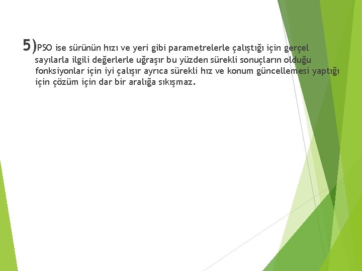 5)PSO ise sürünün hızı ve yeri gibi parametrelerle çalıştığı için gerçel sayılarla ilgili değerlerle