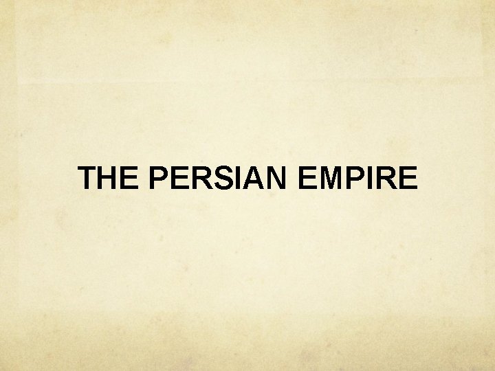 THE PERSIAN EMPIRE 