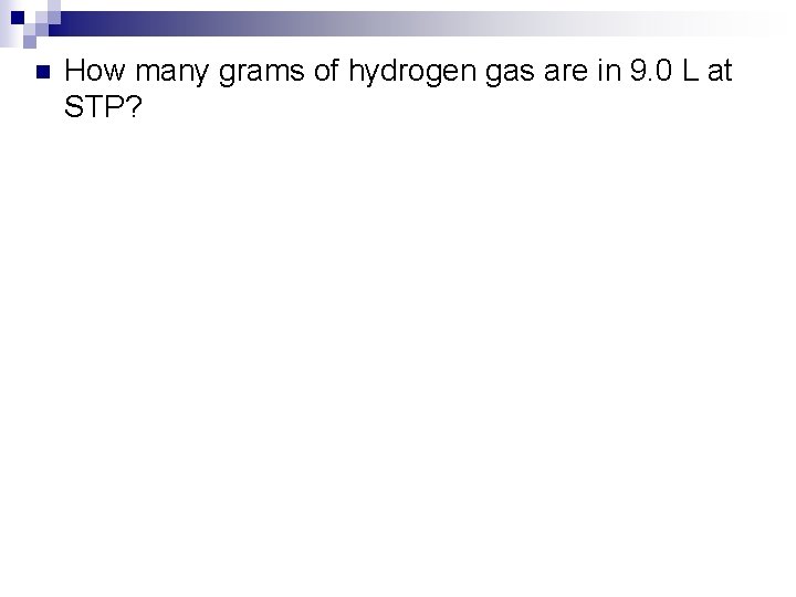 n How many grams of hydrogen gas are in 9. 0 L at STP?