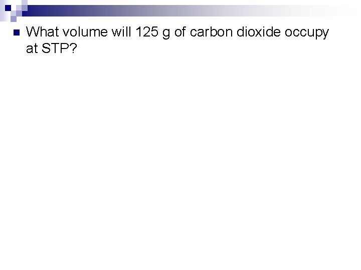 n What volume will 125 g of carbon dioxide occupy at STP? 